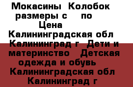 Мокасины “Колобок“ (размеры с 22 по 27) › Цена ­ 700 - Калининградская обл., Калининград г. Дети и материнство » Детская одежда и обувь   . Калининградская обл.,Калининград г.